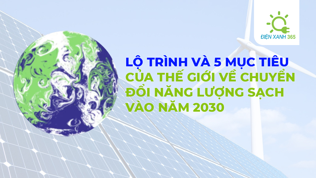 365 energy,Điện mặt trời,solar energy,điện năng lượng mặt trời, điện xanh 365, The world's roadmap and 5 goals for clean energy transition by 2030 Lo trinh va 5 muc tieu cua The gioi ve chuyen doi nang luong sach vao nam 2030 1