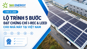 Lộ Trình 5 Bước Đạt Chứng Chỉ I-REC & LEED Cho Nhà Máy Tại Việt Nam